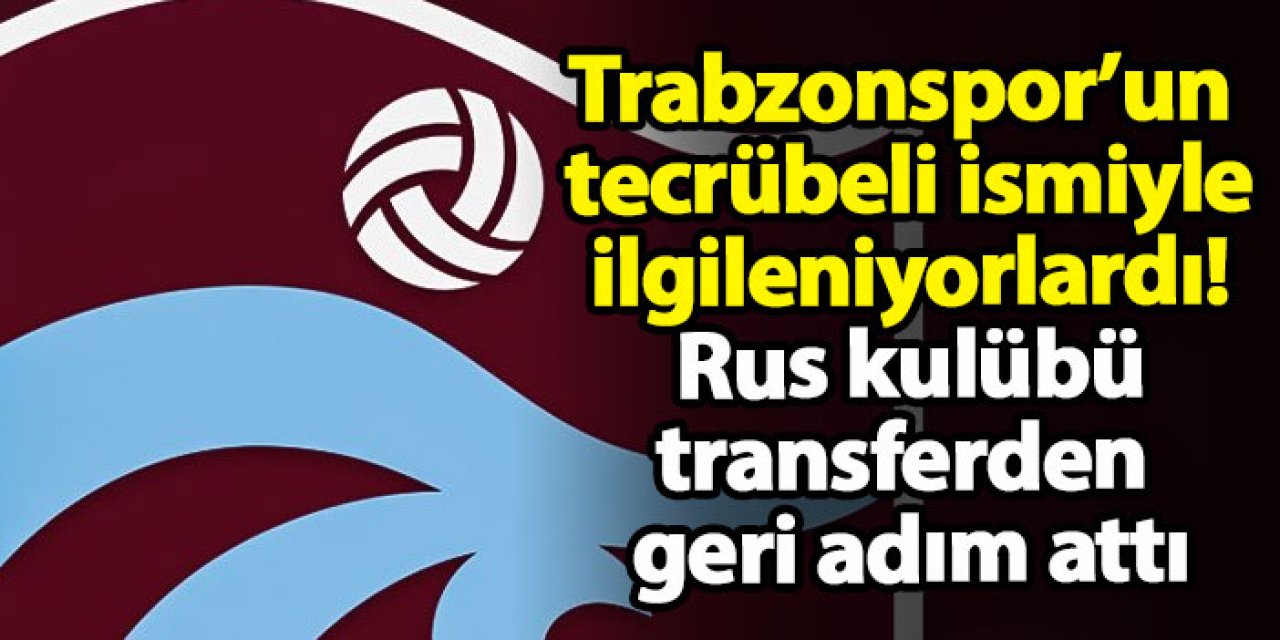Trabzonspor’un tecrübeli ismiyle ilgileniyorlardı! Rus kulübü, transferden geri adım attı