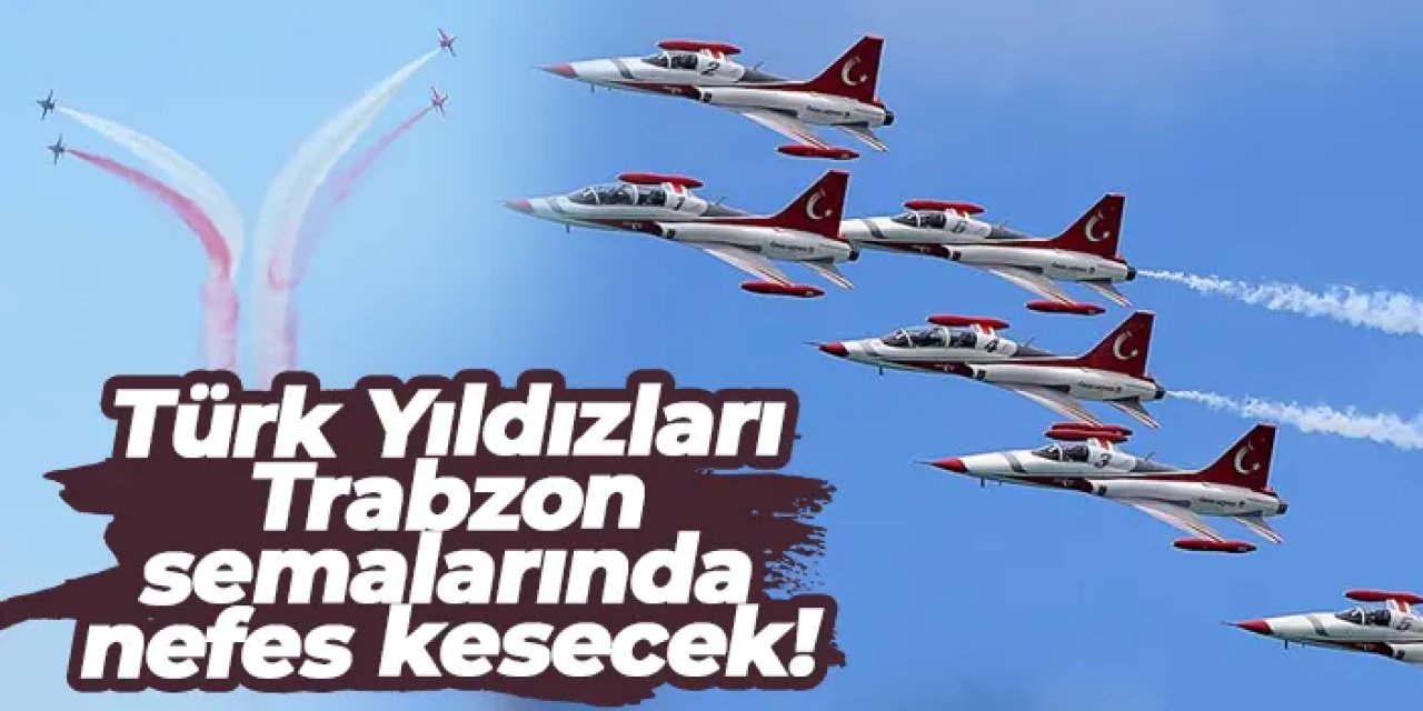 Türk Yıldızları Trabzon semalarında nefes kesecek!