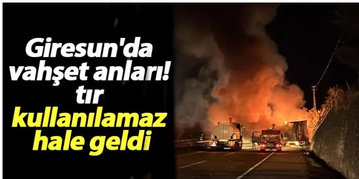 Giresun'da korku dolu anlar! Tır kullanılamaz hale geldi