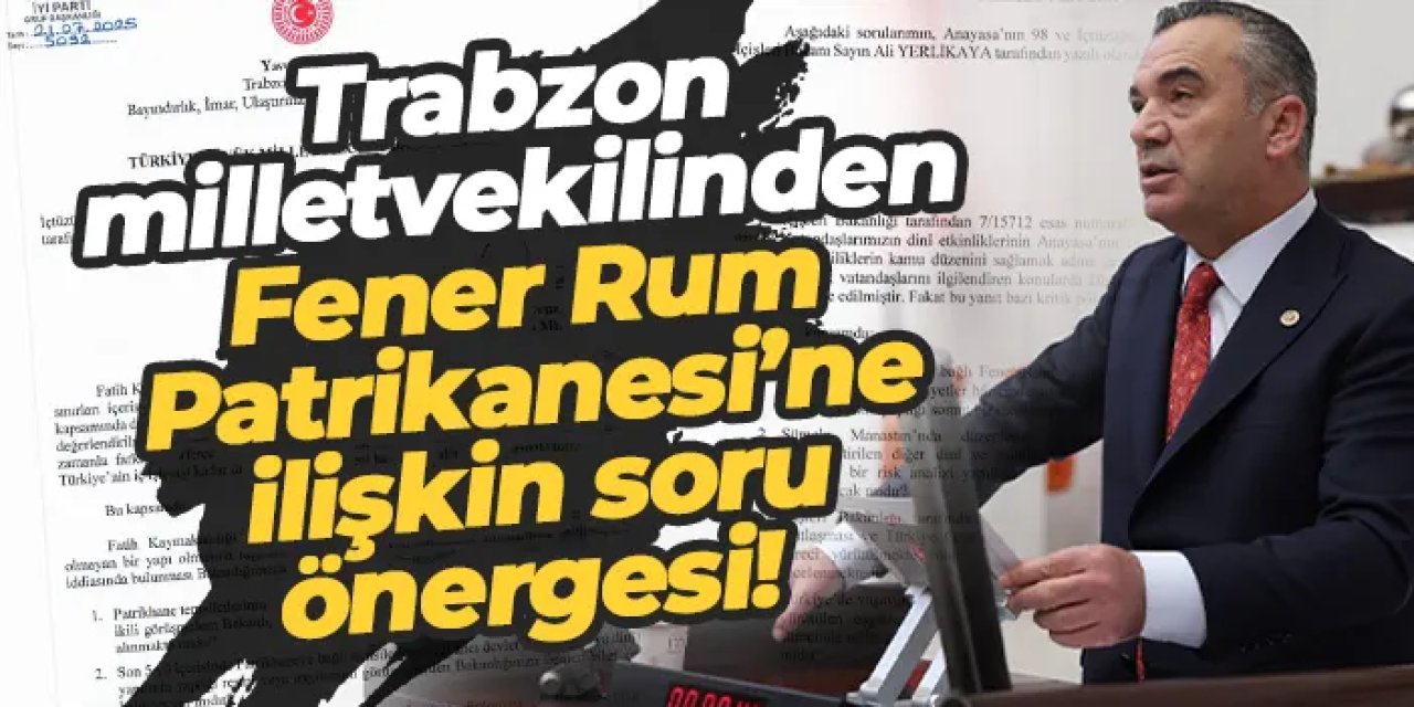 Trabzon milletvekilinden Fener Rum Patrikanesi’ne ilişkin soru önergesi!