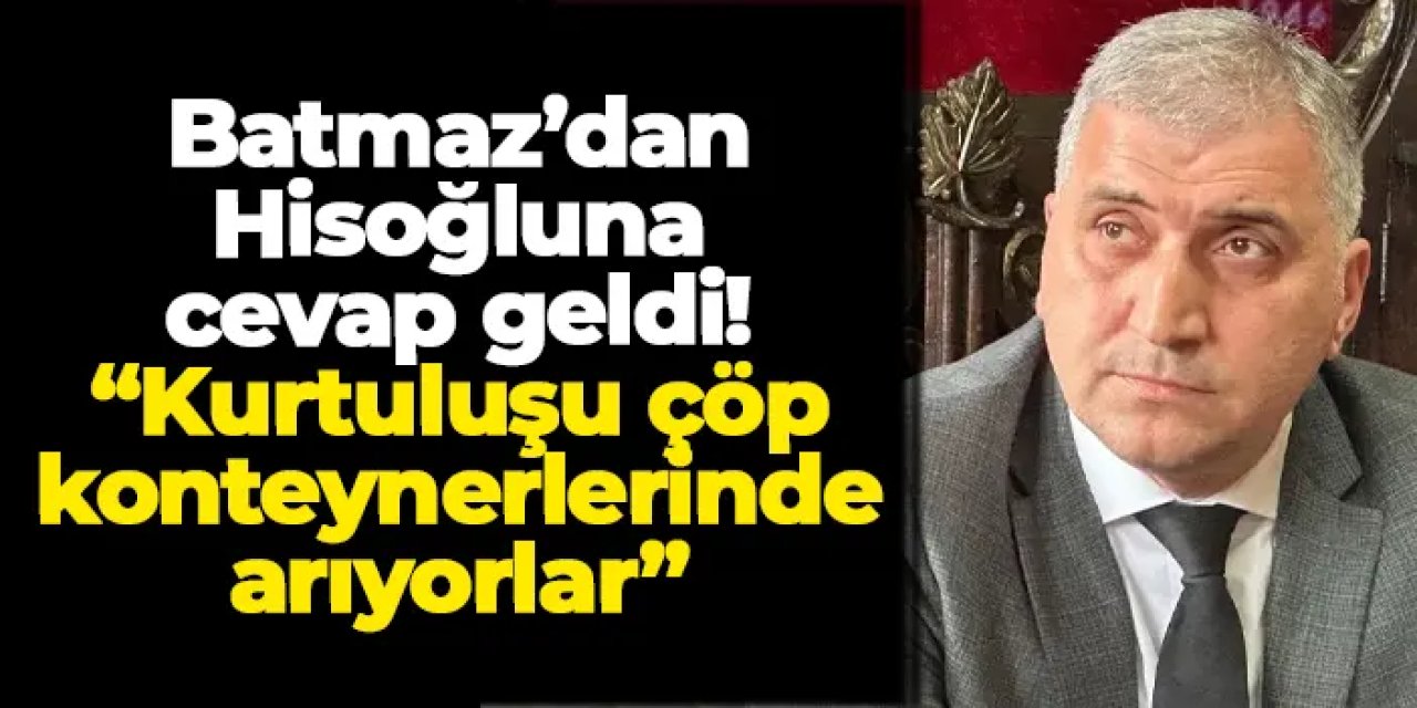 Batmaz’dan Hisoğluna cevap geldi! “Kurtuluşu çöp konteynerlerinde arıyorlar”