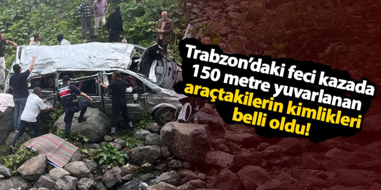 Trabzon’daki feci kazada 150 metre yuvarlanan araçtakilerin kimlikleri belli oldu!