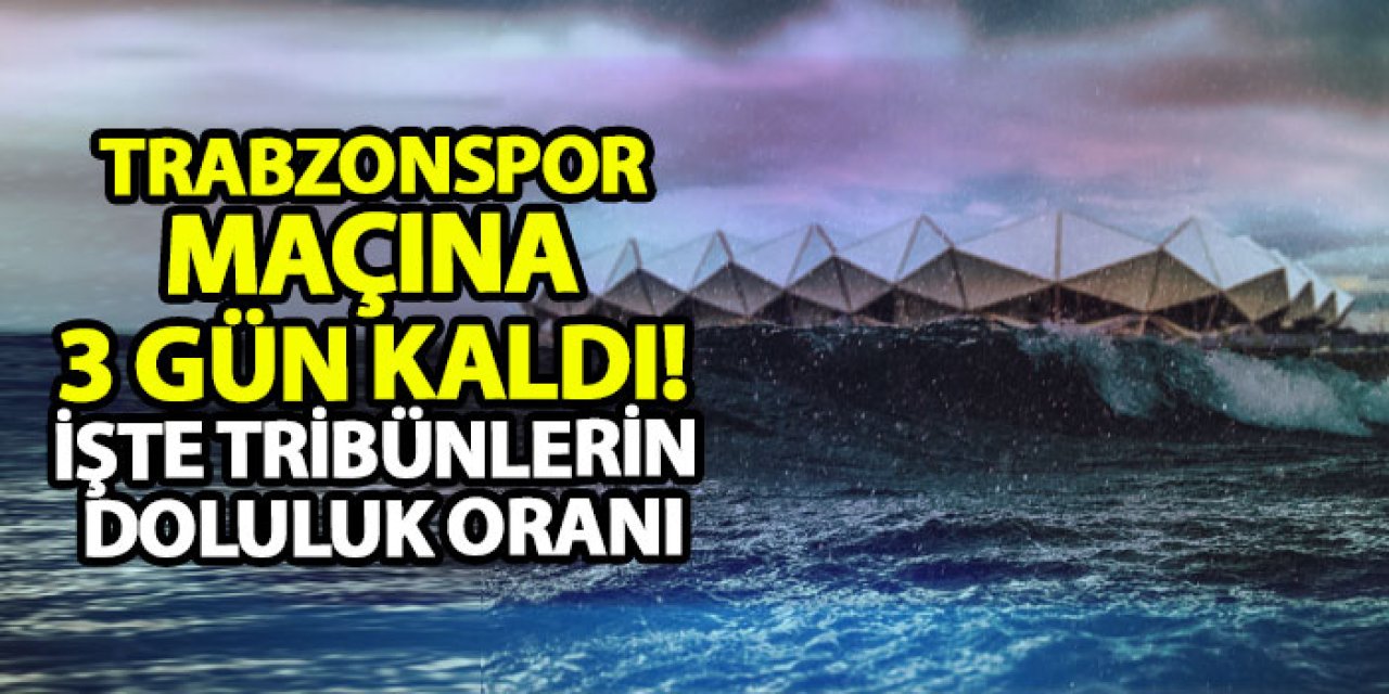 Trabzonspor maçına 3 gün kaldı! İşte tribünlerin doluluk oranı