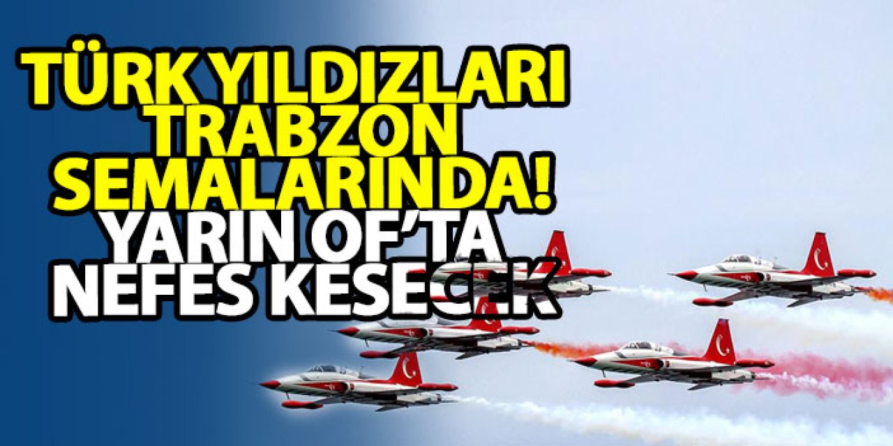 Türk Yıldızları Trabzon semalarında!  Yarın Of’ta nefes kesecek