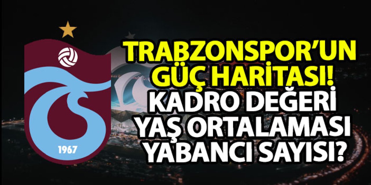 İşte Trabzonspor’un güç haritası! Kadro değeri, yaş ortalaması, yabancı sayısı?