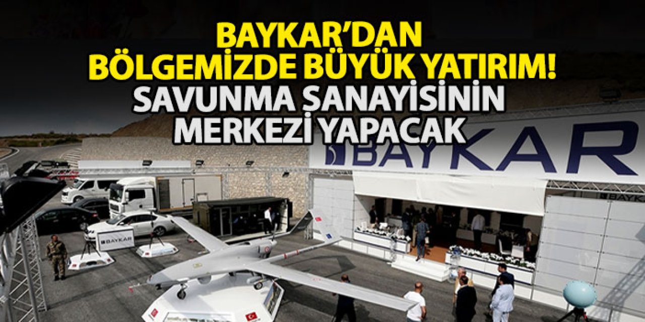 Baykar’dan bölgemizde büyük yatırım! Savunma sanayisinin merkezi yapacak