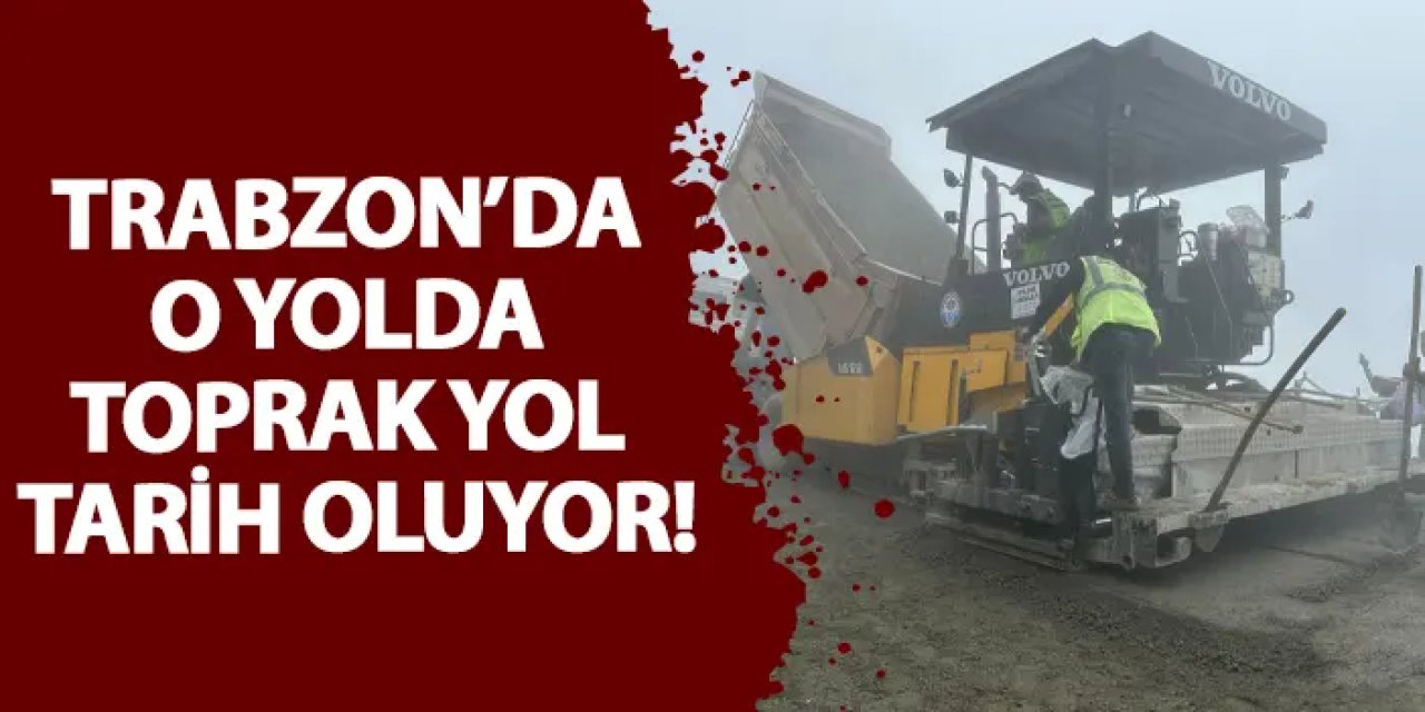 Trabzon’da o yolda toprak yol tarih oluyor!