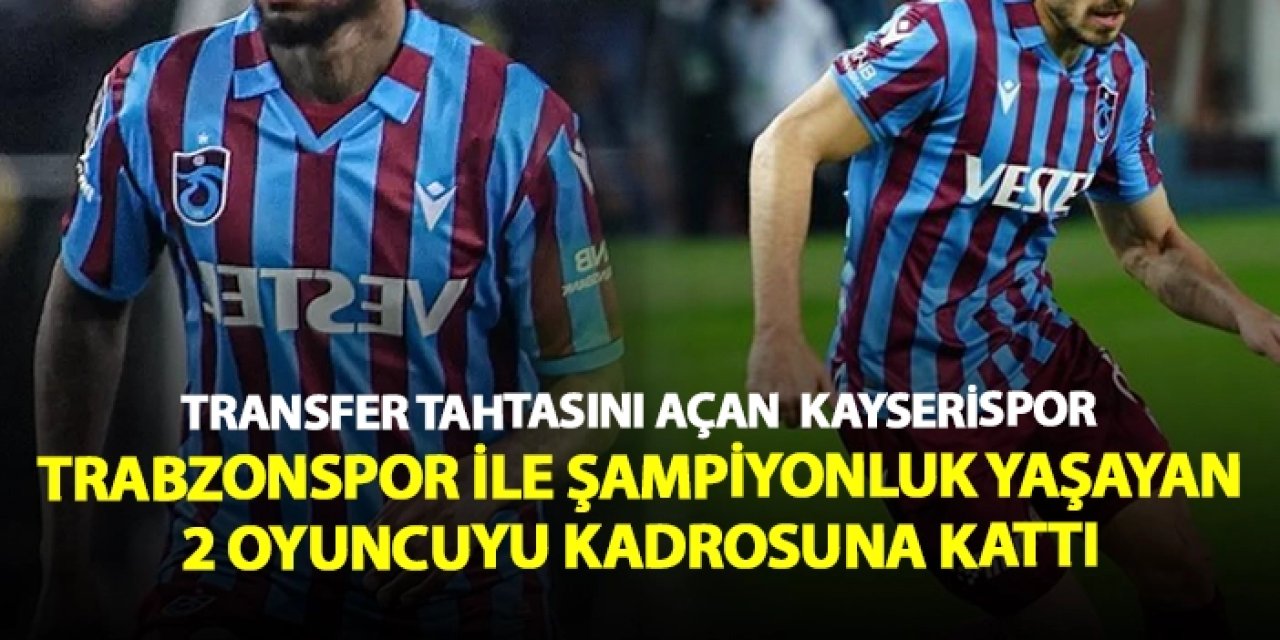 Transfer tahtasını açan Kayserispor, Trabzonspor ile şampiyonluk yaşayan 2 oyuncuyu kadrosuna kattı