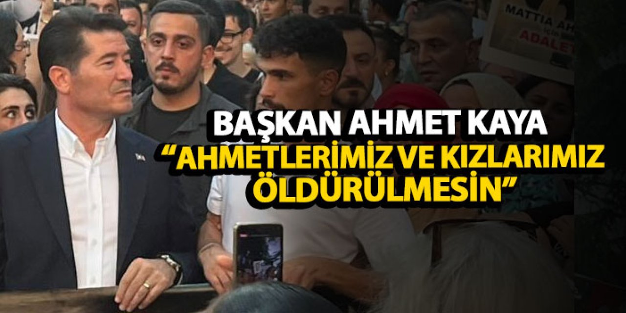 Başkan Ahmet Kaya: “Ahmetlerimiz ve kızlarımız öldürülmesin”