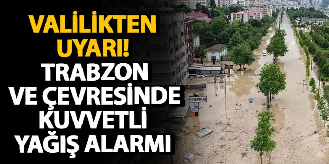Valilikten uyarı! Trabzon ve çevresinde kuvvetli yağış alarmı!