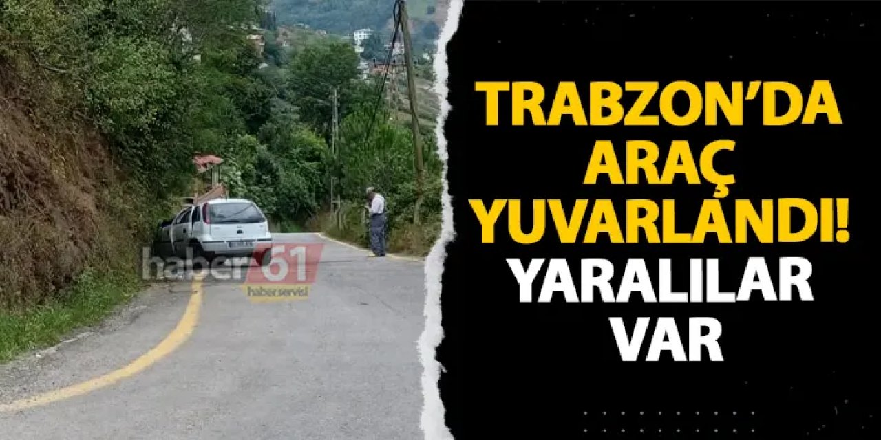 Trabzon’da araç yuvarlandı! Yaralılar var