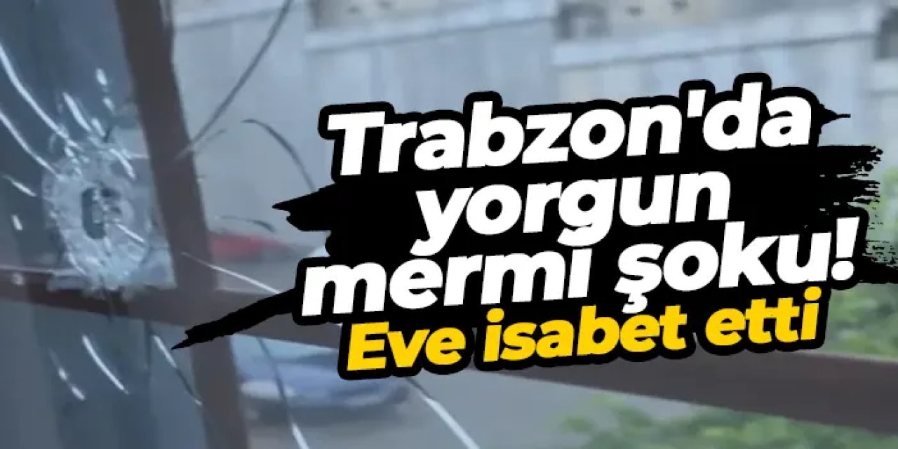 Trabzon'da yorgun mermi şoku! Eve isabet etti