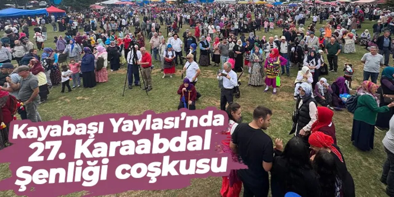 Kayabaşı Yaylası’nda 27. Karaabdal Şenliği coşkusu