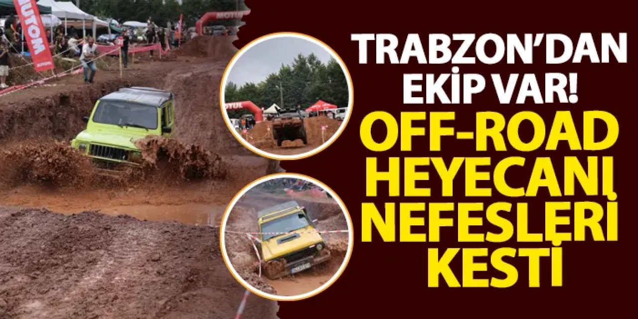Trabzon’dan da ekip var! Off-road heyecanı nefesleri kesti