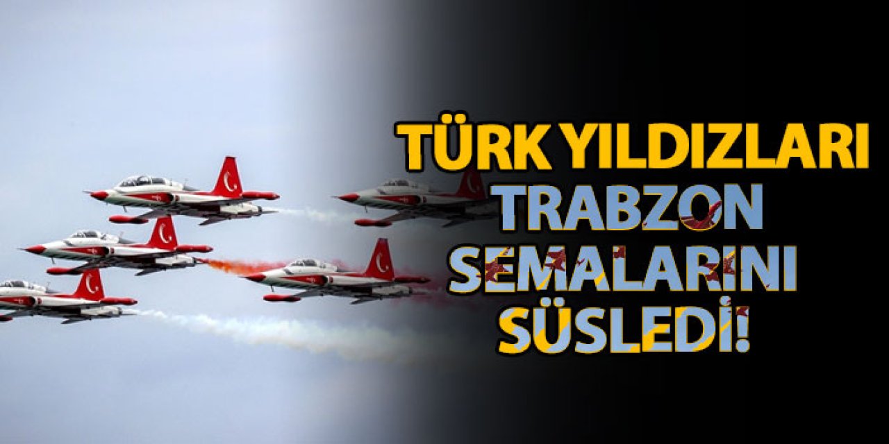 Türk Yıldızları Trabzon semalarını süsledi!