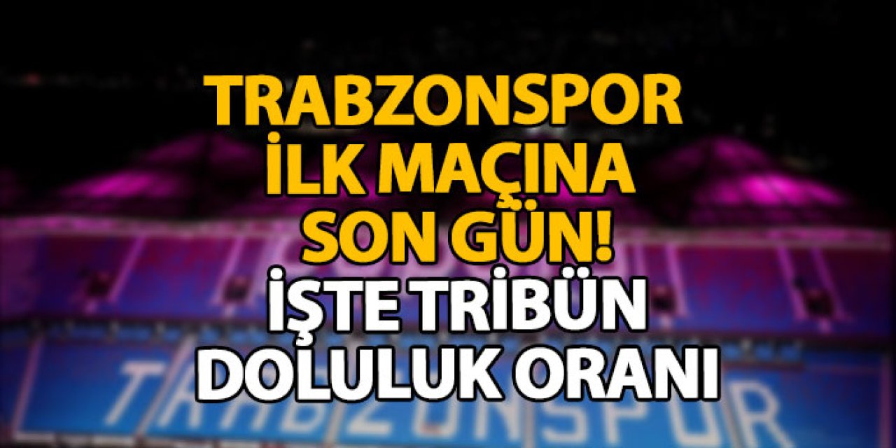 Trabzonspor ilk maçına son gün! İşte tribün doluluk oranı