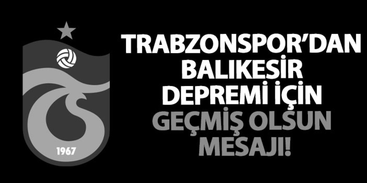 Trabzonspor’dan Balıkesir depremi için geçmiş olsun mesajı!