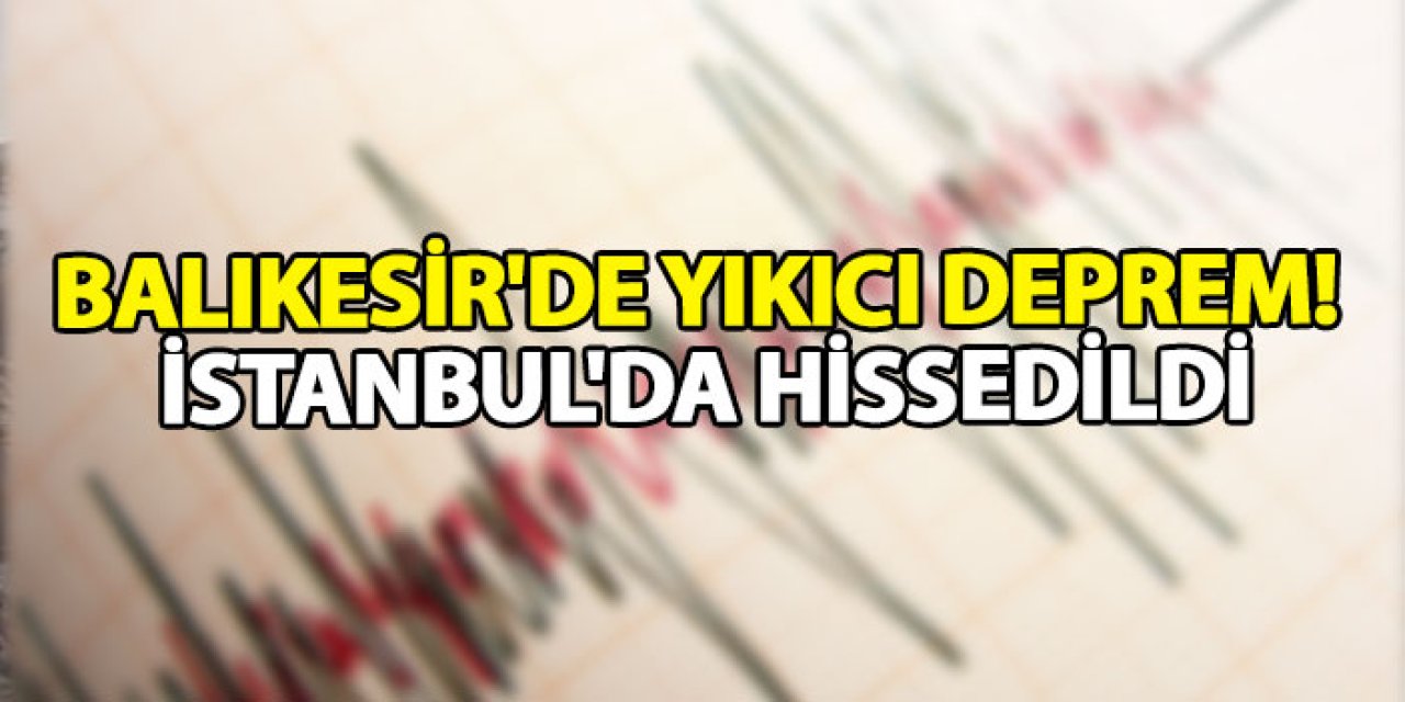 Balıkesir'de yıkıcı deprem! İstanbul'da hissedildi