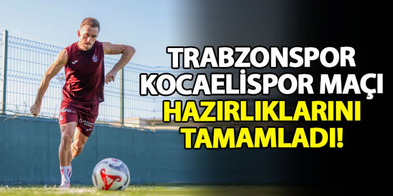 Trabzonspor, Kocaelispor maçı hazırlıklarını tamamladı!