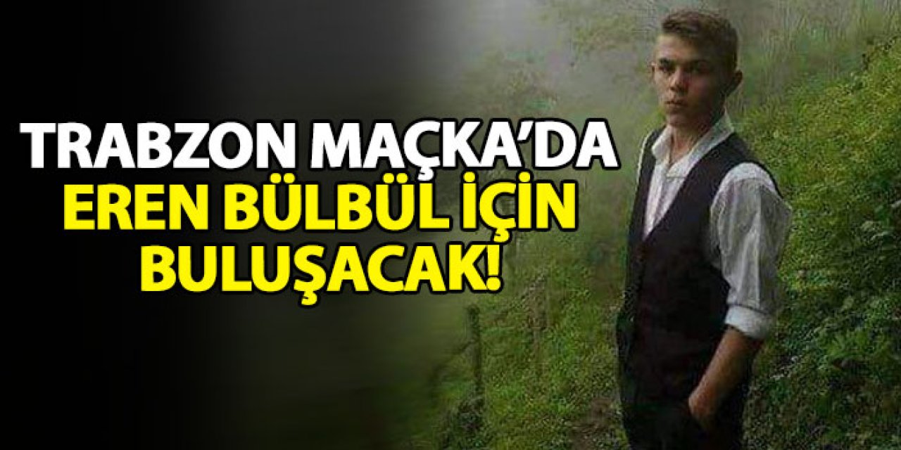 Trabzon Maçka’da Eren Bülbül için buluşacak!