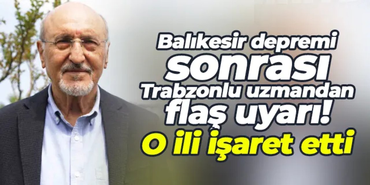 Balıkesir depremi sonrası Trabzonlu uzmandan flaş uyarı! O ili işaret etti