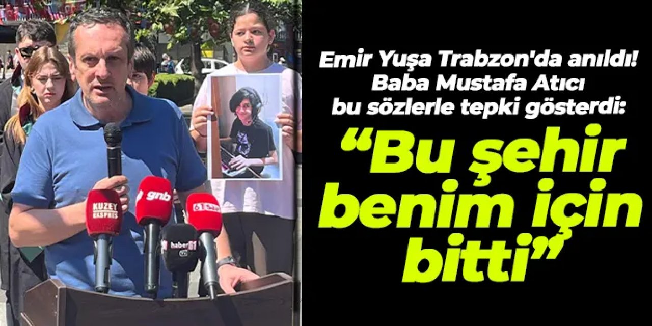 Emir Yuşa Trabzon'da anıldı! Baba Mustafa Atıcı bu sözlerle tepki gösterdi: “Bu şehir benim için bitti”