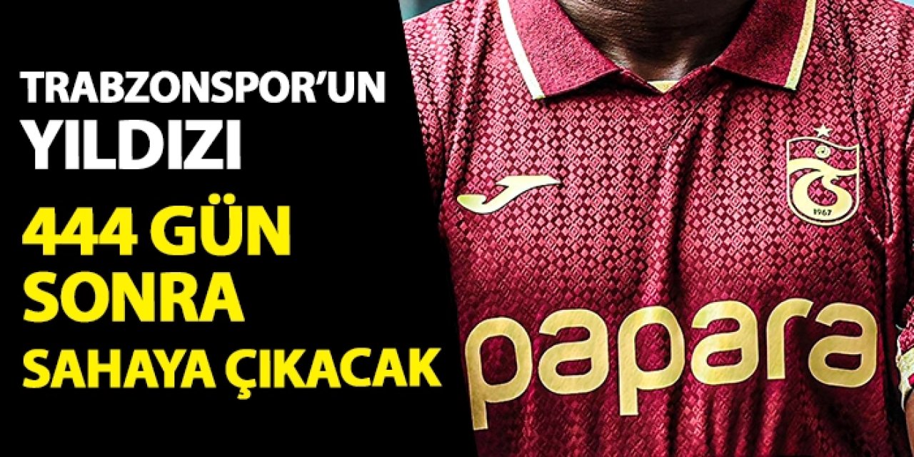 Trabzonspor'un yıldızı 444 gün sonra sahaya çıkacak!