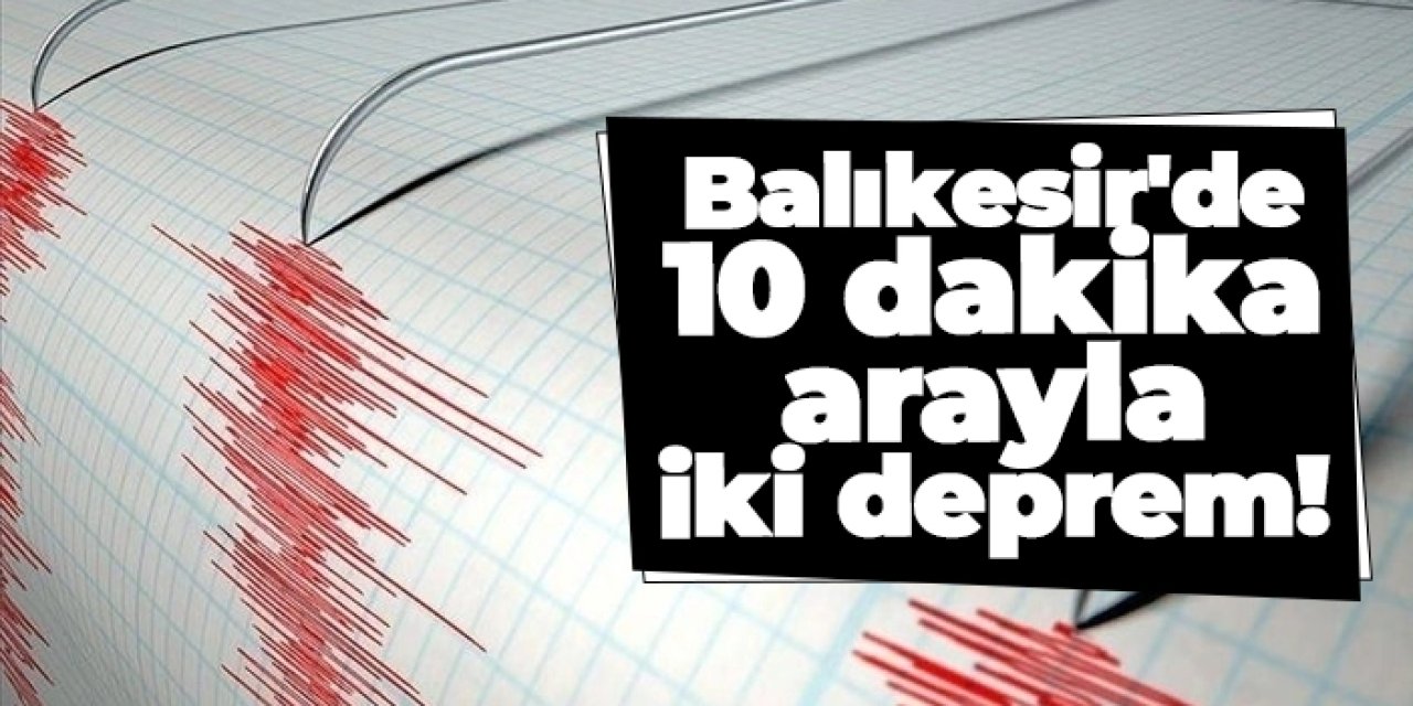 Balıkesir'de 10 dakika arayla iki deprem!
