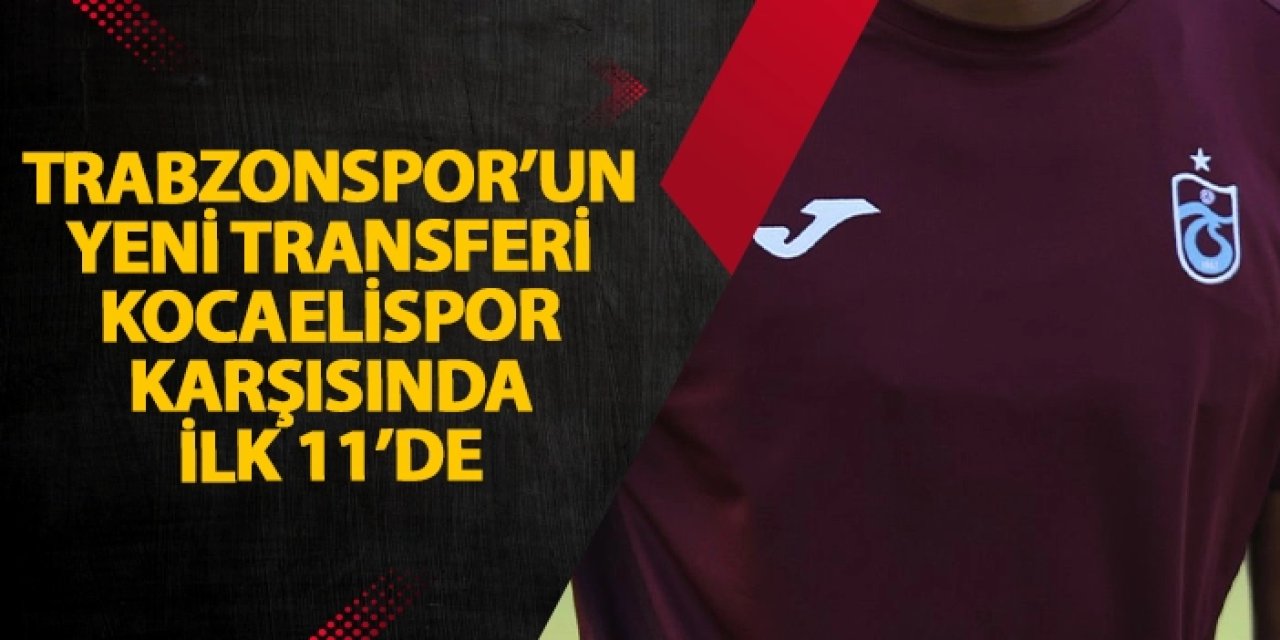 Trabzonspor'un yeni transferi Kocaelispor karşısında ilk 11'de