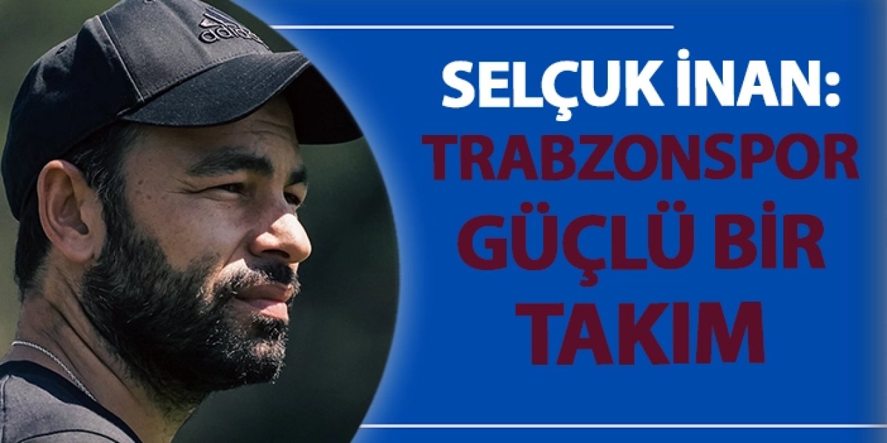 Selçuk İnan Trabzonspor maçı öncesi konuştu: "Trabzonspor güçlü bir takım"