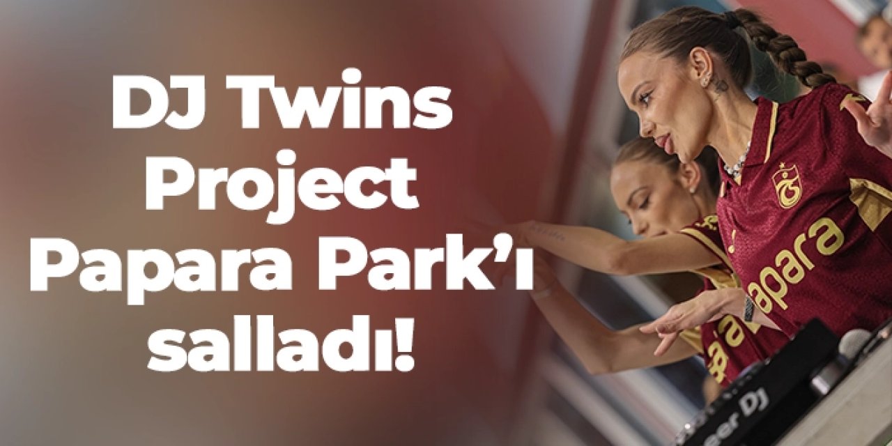 DJ Twins Project Papara Park’ı salladı!