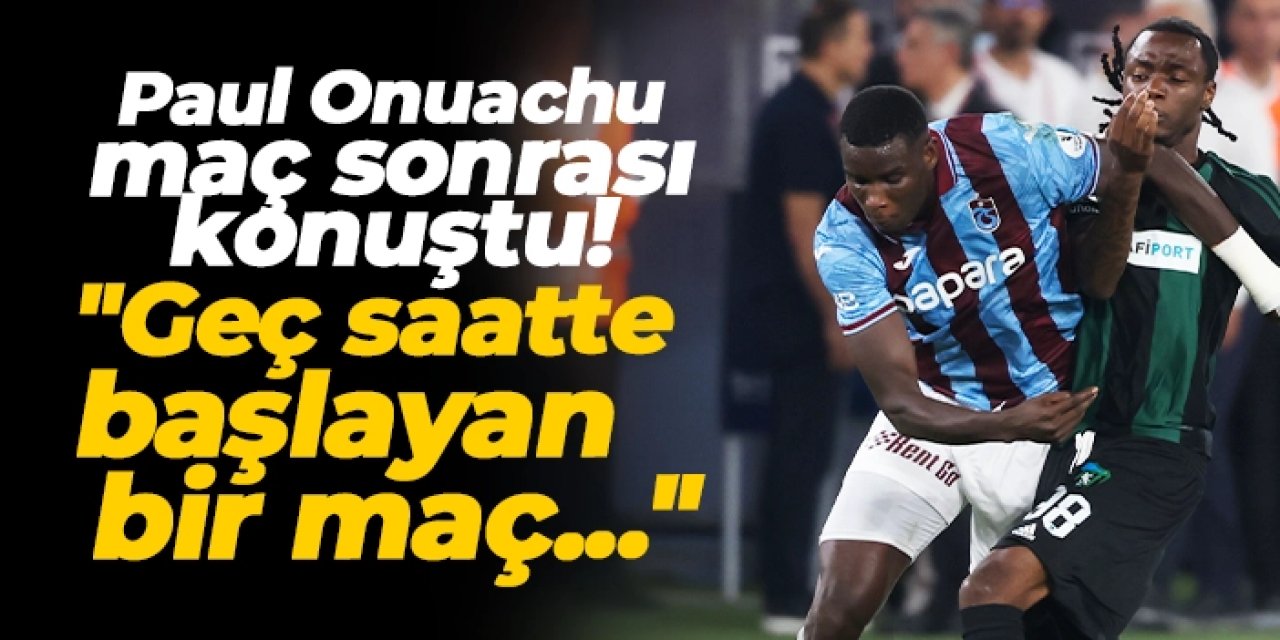 Trabzonspor'da Paul Onuachu maç sonrası konuştu: "Hiçbir zaman kolay olmaz"