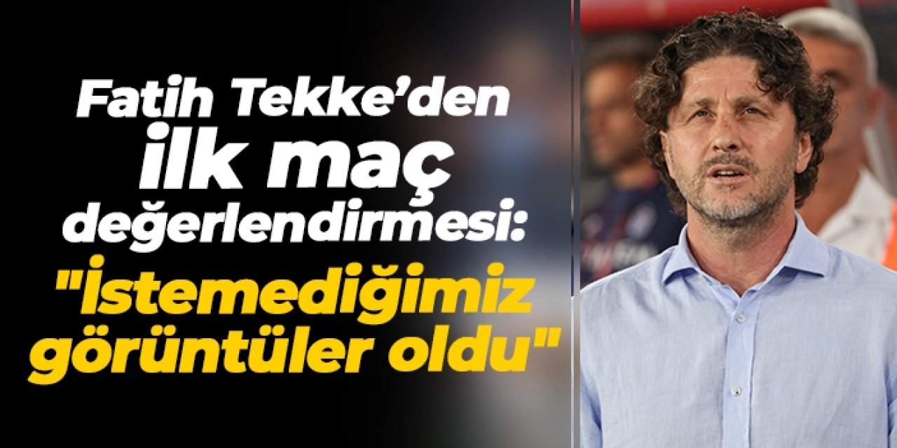 Trabzonspor'da Fatih Tekke’den ilk maç değerlendirmesi: "İstemediğimiz görüntüler oldu"