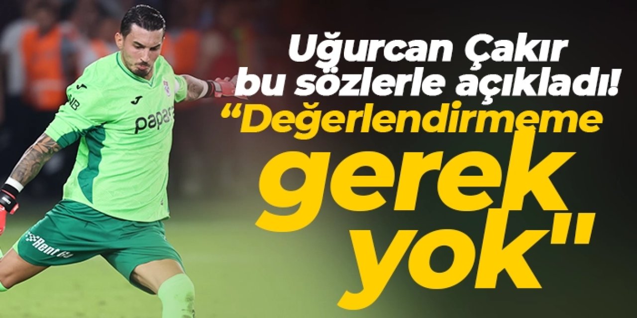 Trabzonspor'da Uğurcan Çakır bu sözlerle açıkladı:  "Performansımı değerlendirmeme gerek yok"