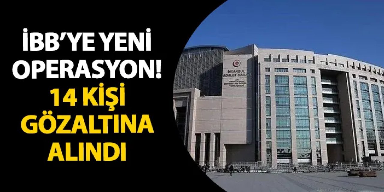İBB’ye yeni operasyon! 14 kişi gözaltına alındı