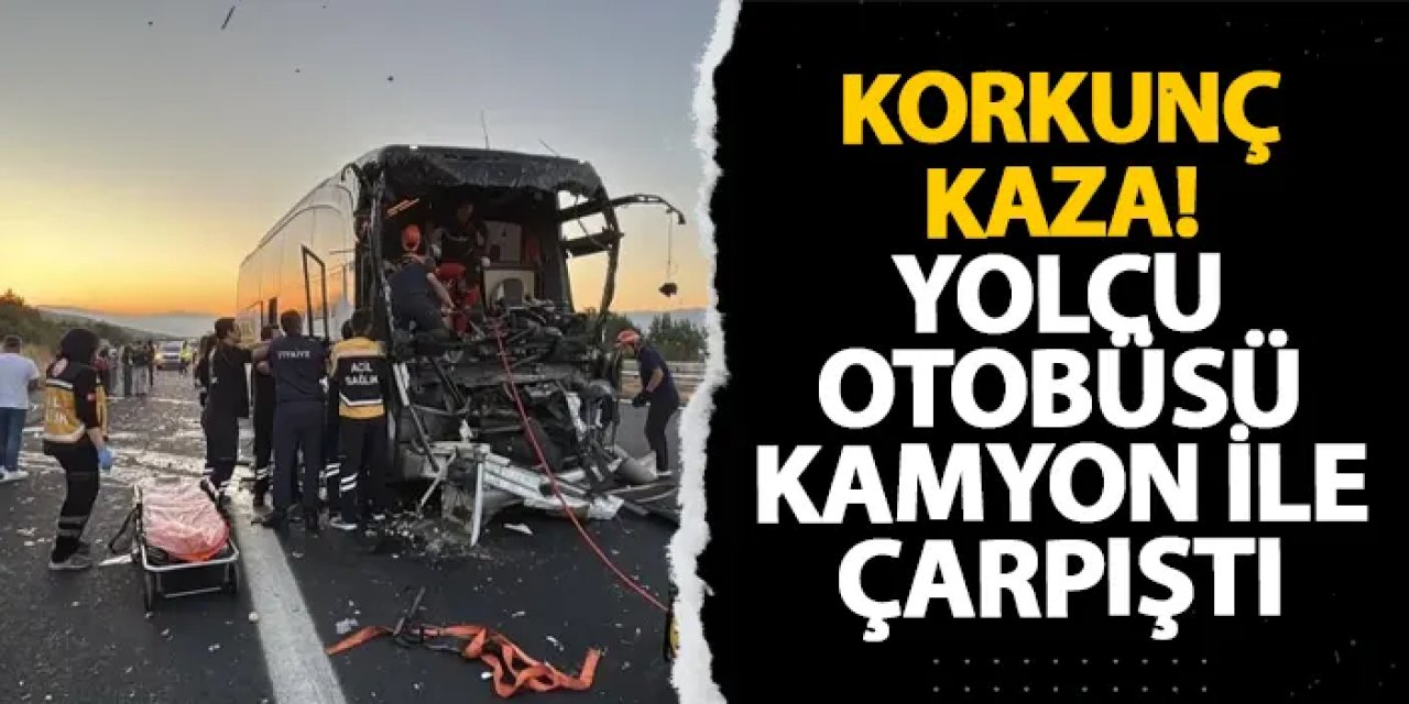Korkunç kaza! Yolcu otobüsü kamyon ile çarpıştı