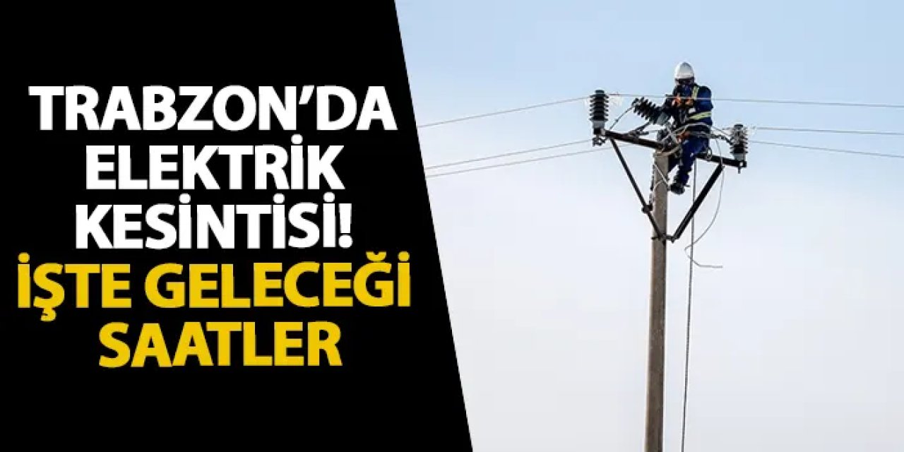 Trabzon’un iki ilçesinde 12 Ağustos’ta planlı elektrik kesintisi uygulanacak
