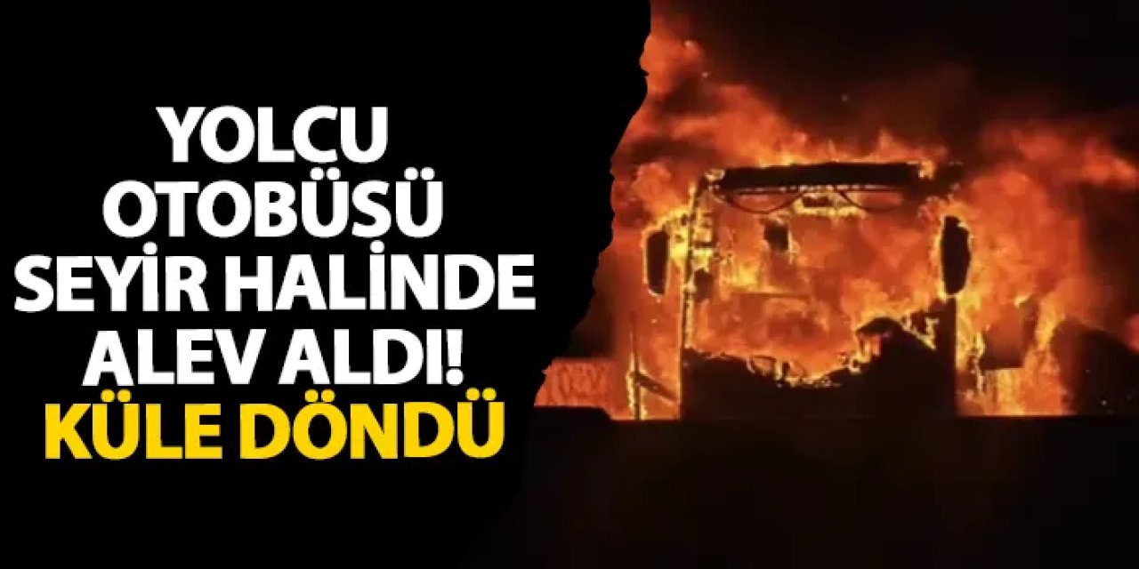 Hatay’da yolcu otobüsü seyir halinde alev aldı! Küle döndü