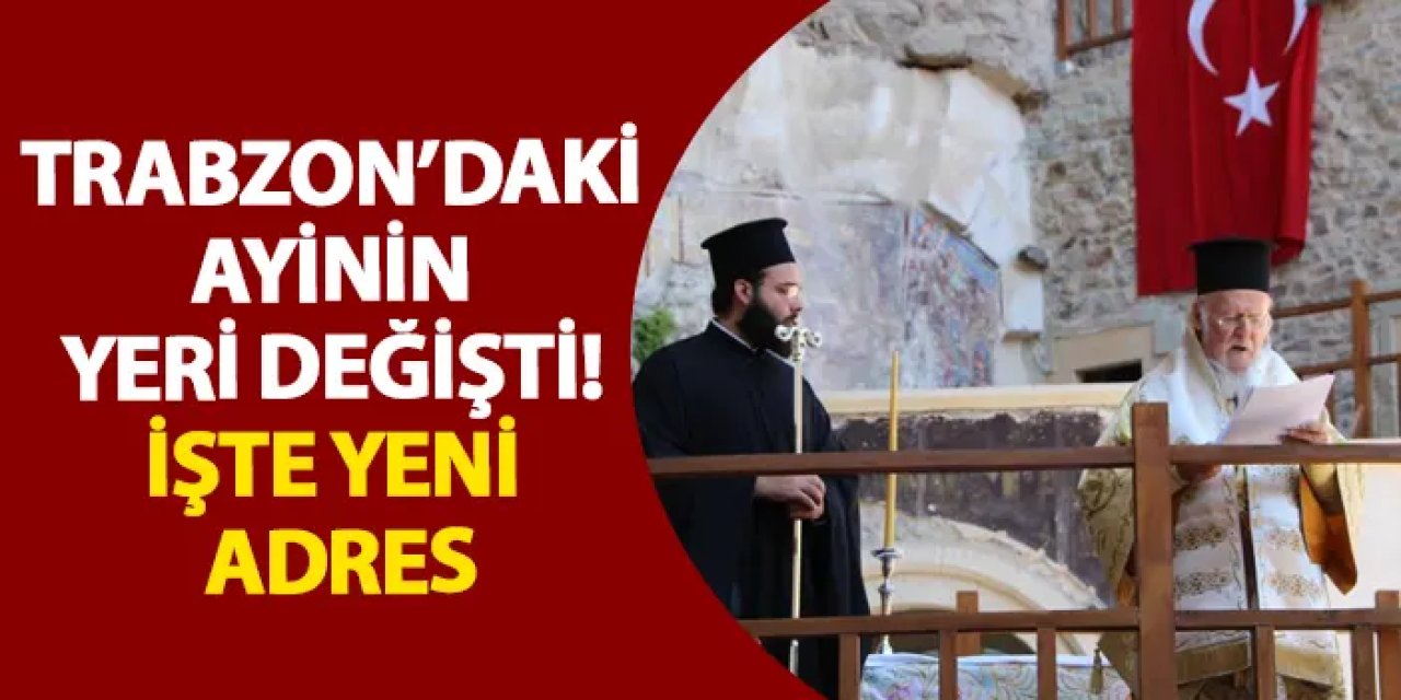 Trabzon’daki ayinin yeri değişti! İşte yeni adres