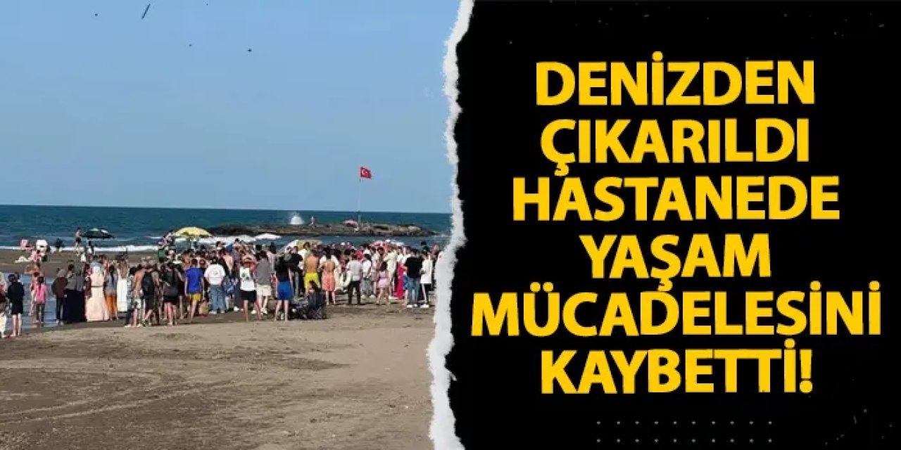 Ordu’da denizden çıkarıldı hastanede yaşam mücadelesini kaybetti!
