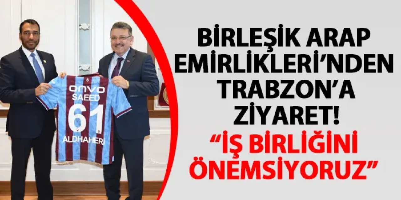 Birleşik Arap Emirlikleri’nden Trabzon’a ziyaret! “İş birliğini önemsiyoruz”