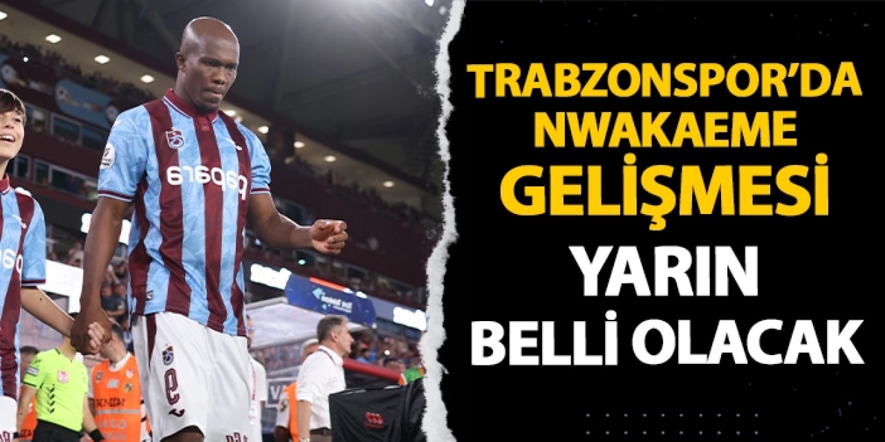 Trabzonspor'da Nwakeme gelişmesi! Yarın belli olacak