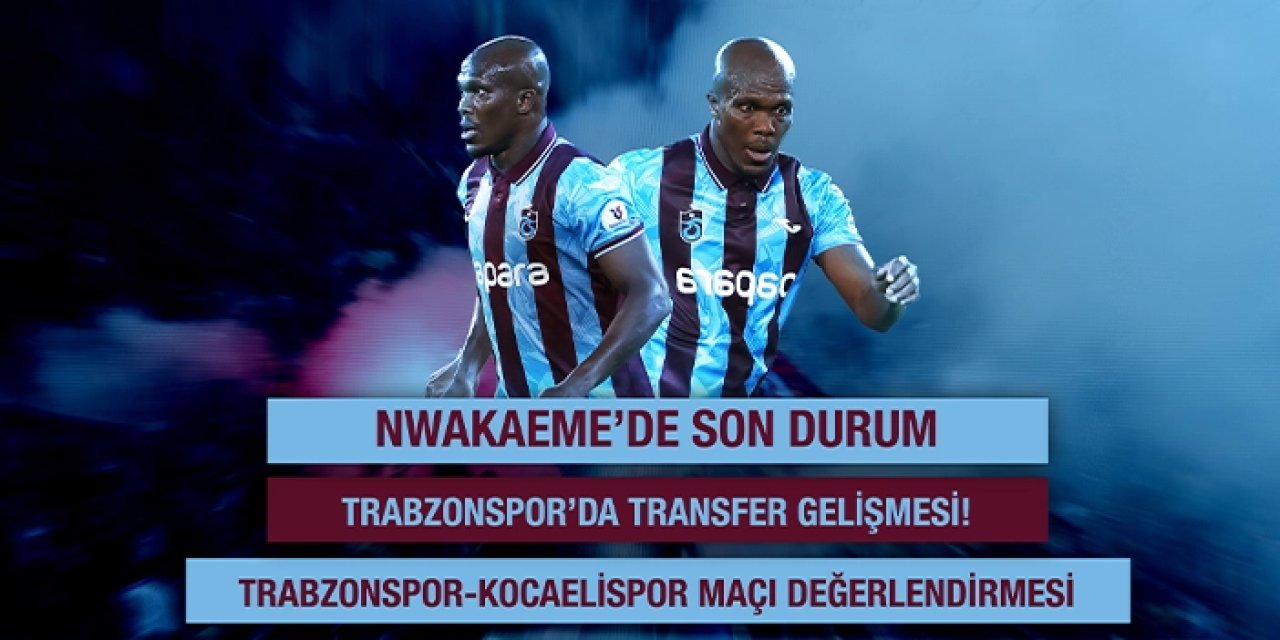 Trabzonspor'da transfer gelişmesi! Nwakaeme'de son durum | CANLI YAYIN