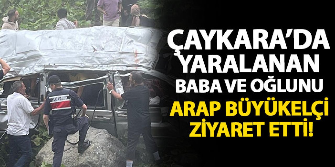 Çaykara’da yaralanan baba ve oğlunu Arap büyükelçi ziyaret etti!