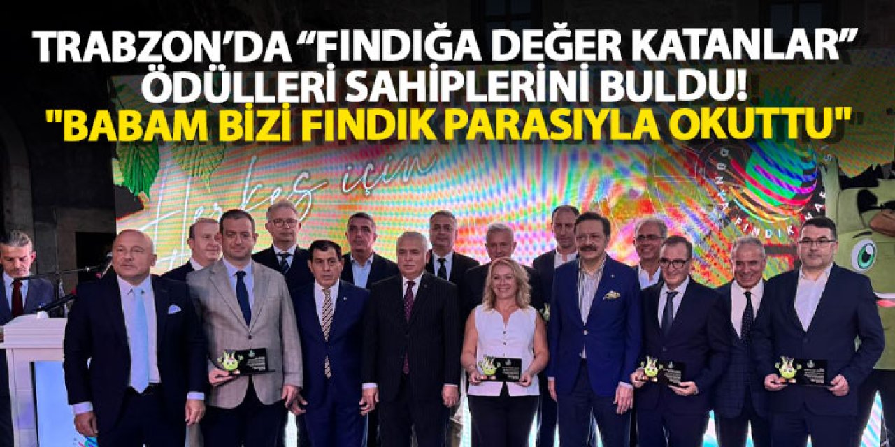 Trabzon’da “Fındığa değer katanlar” ödülleri sahiplerini buldu! "Babam bizi fındık parasıyla okuttu"