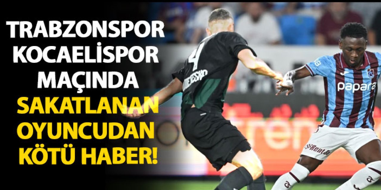 Trabzonspor – Kocaelispor maçında sakatlanan oyuncudan kötü haber!