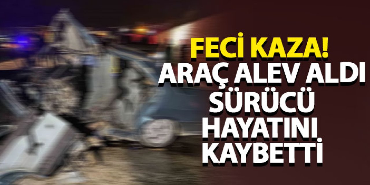 Feci kaza! Araç alev aldı, sürücü hayatını kaybetti