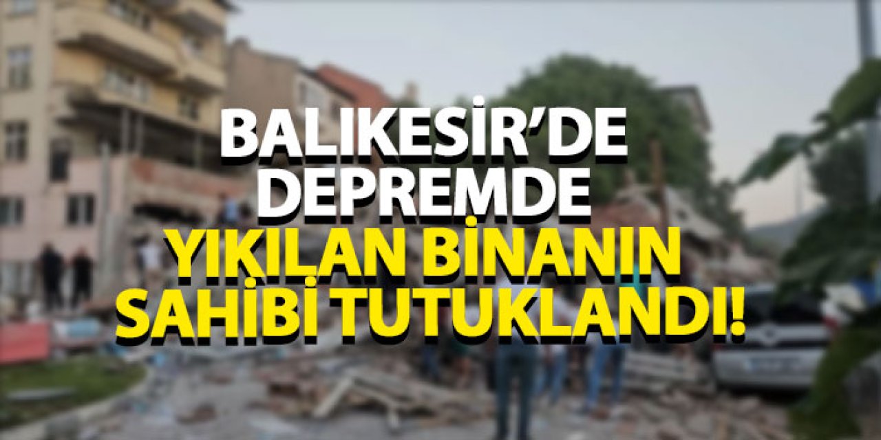 Balıkesir’de depremde yıkılan binanın sahibi tutuklandı!
