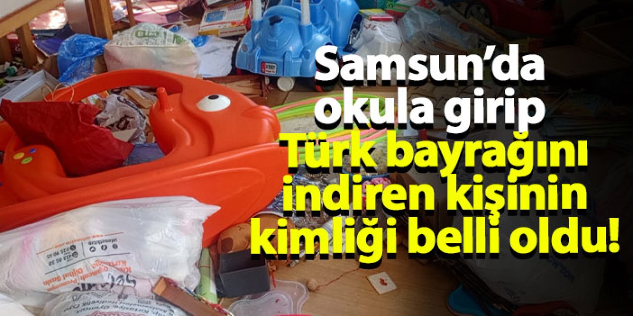 Samsun’da okula girip Türk bayrağını indiren kişinin kimliği belli oldu!