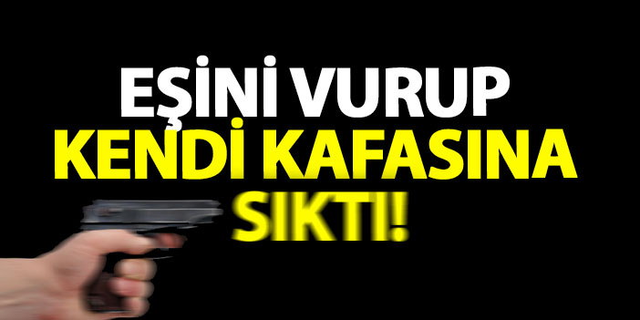 Eşini vurup kendi kafasına sıktı!